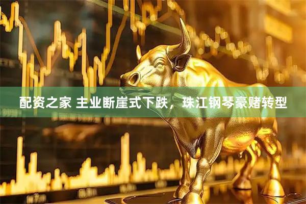 配资之家 主业断崖式下跌，珠江钢琴豪赌转型